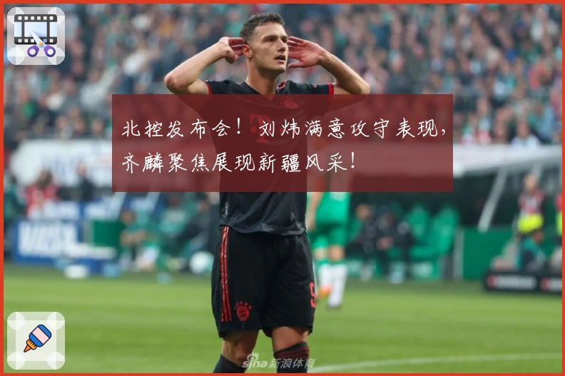 北控发布会！刘炜满意攻守表现，齐麟聚焦展现新疆风采！