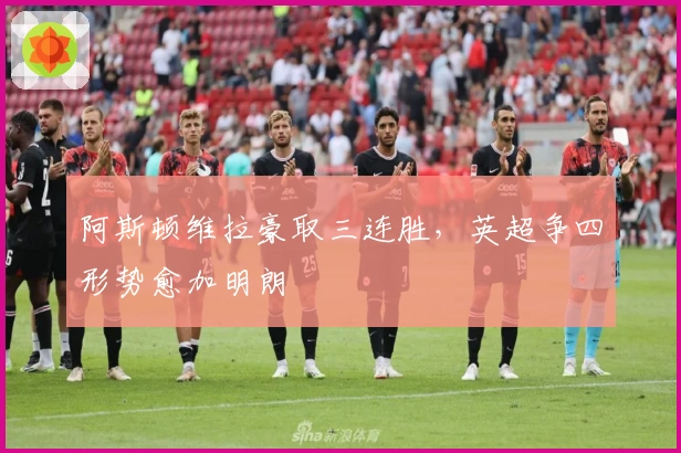 阿斯顿维拉豪取三连胜，英超争四形势愈加明朗