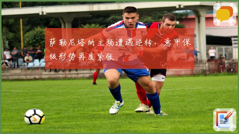 萨勒尼塔纳主场遭遇逆转,意甲保级形势再度紧张