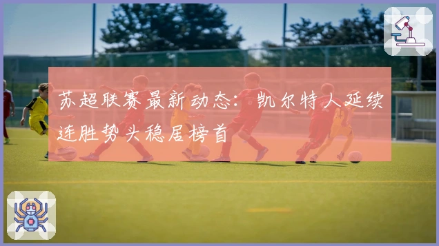 苏超联赛最新动态：凯尔特人延续连胜势头稳居榜首