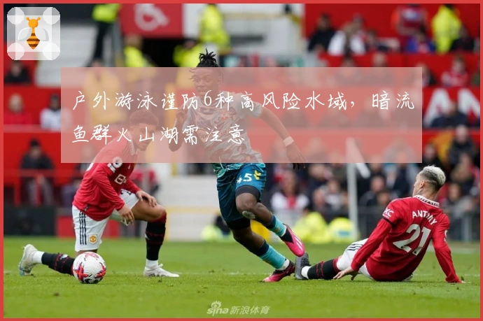 户外游泳谨防6种高风险水域，暗流鱼群火山湖需注意