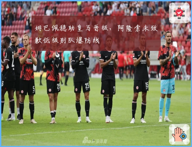姆巴佩稳助皇马晋级，阿隆索未致歉低级别队爆防线