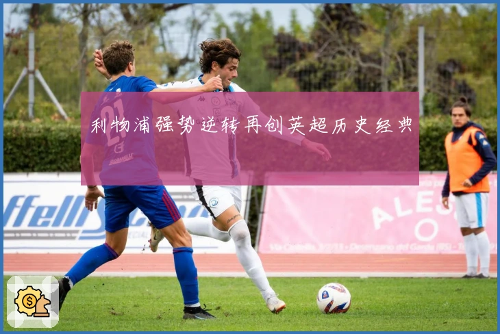 利物浦强势逆转再创英超历史经典