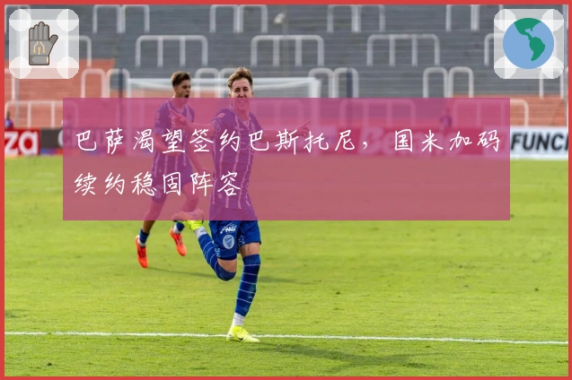 巴萨渴望签约巴斯托尼，国米加码续约稳固阵容