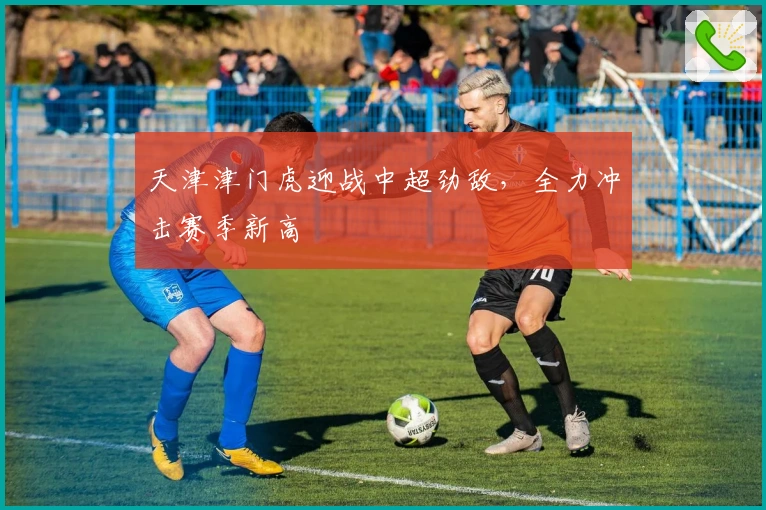 天津津门虎迎战中超劲敌，全力冲击赛季新高
