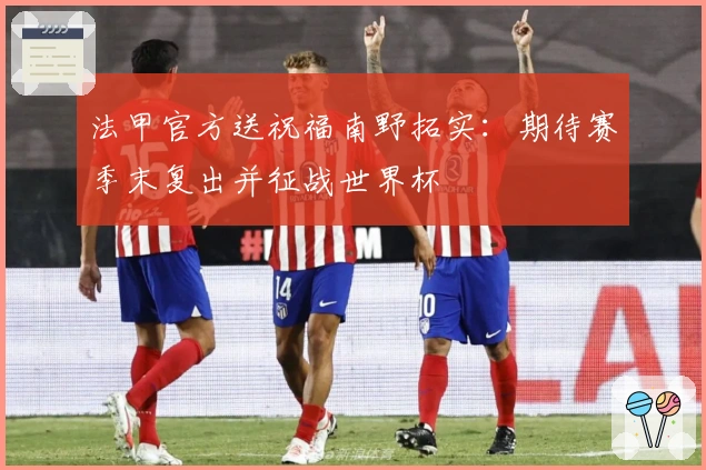 法甲官方送祝福南野拓实：期待赛季末复出并征战世界杯