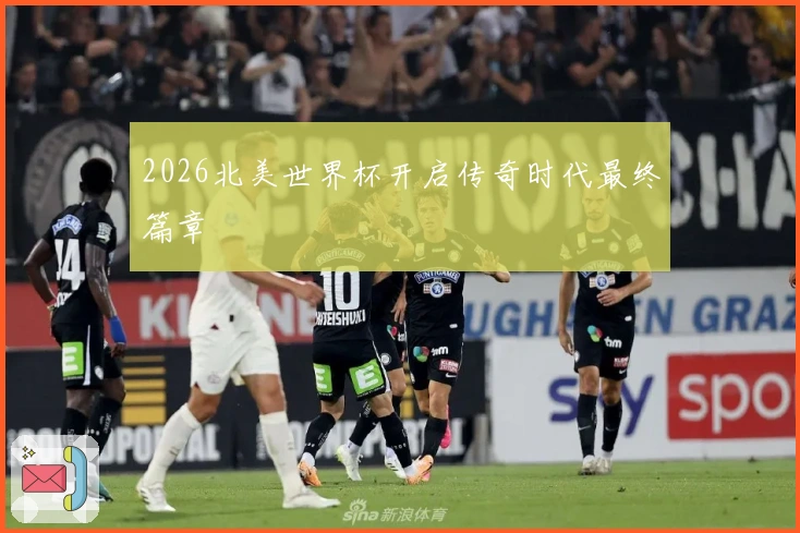 2026北美世界杯开启传奇时代最终篇章