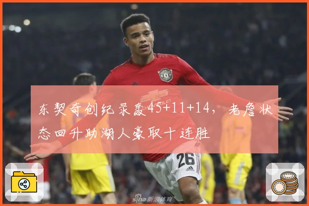 东契奇创纪录轰45+11+14，老詹状态回升助湖人豪取十连胜