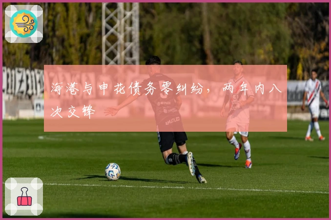 海港与申花债务零纠纷，两年内八次交锋