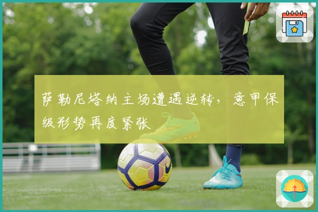 萨勒尼塔纳主场遭遇逆转，意甲保级形势再度紧张